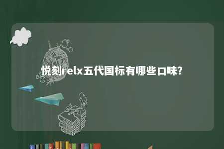 悦刻relx五代国标有哪些口味？ 